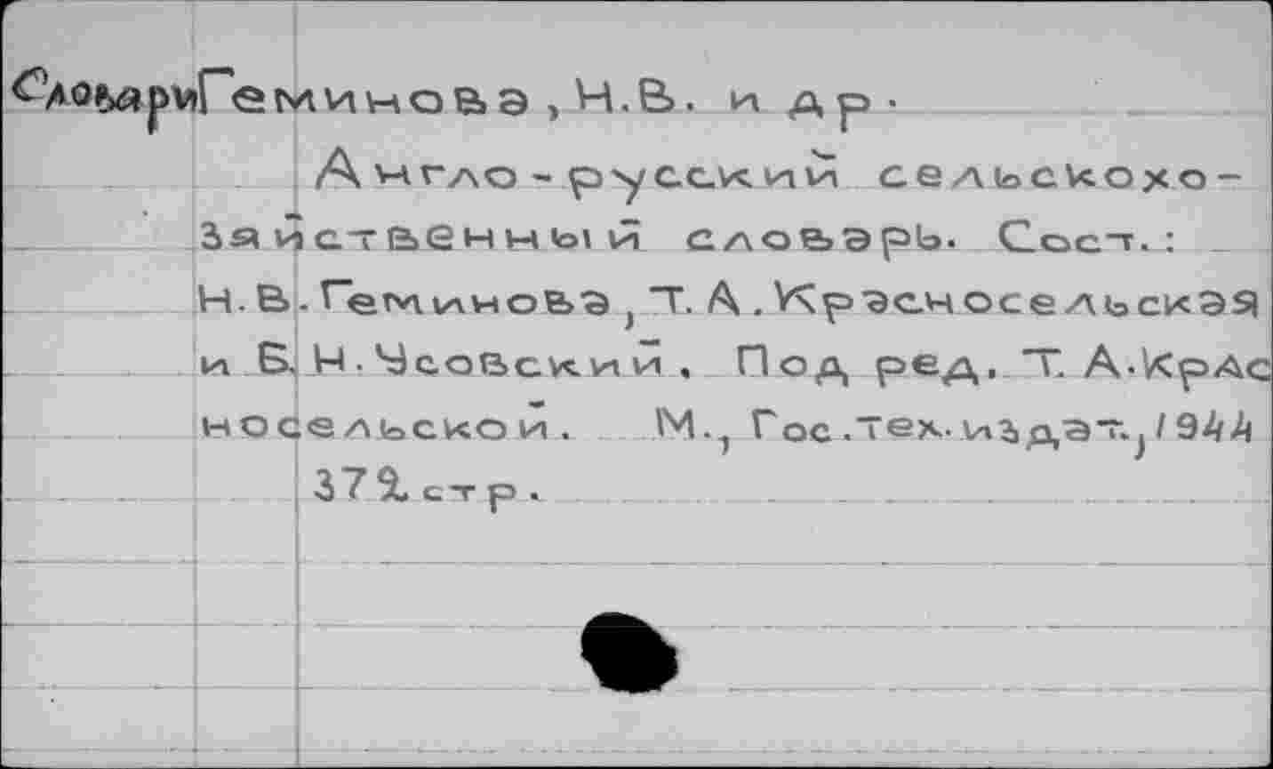 ﻿С*о&ярмГ'емиыое»а , Ч.В. и др-
A VAr/\o ~ p'ycc.vç,млн сельского-3« ^ственнь! й слоьэрЬ. Ссст.: _
Н. В. ГеминоЬ^ Т. А.КрэсиосельскЭЯ 1л Б. _Н. Чсавски й . Под ред. “Г А-КрАс носельсиои. М.^ Гос .тех- и^дэт^ /94А
! 3 7 % с -г р .